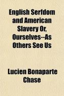 English Serfdom And American Slavery Or, Ourselves--as Others See Us di Lucien Bonaparte Chase edito da General Books Llc