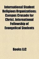 International Student Religious Organizations: Campus Crusade for Christ, International Fellowship of Evangelical Studen edito da BOOKS LLC