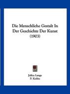 Die Menschliche Gestalt in Der Geschichte Der Kunst (1903) di Julius Lange edito da Kessinger Publishing