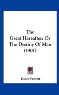 The Great Hereafter: Or the Destiny of Man (1901) di Henry Fawcett edito da Kessinger Publishing