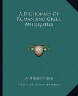 A Dictionary of Roman and Greek Antiquities di Anthony Rich edito da Kessinger Publishing