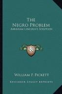 The Negro Problem the Negro Problem: Abraham Lincoln's Solution di William P. Pickett edito da Kessinger Publishing