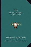 The Morgesons the Morgesons: A Novel (1901) a Novel (1901) di Elizabeth Stoddard edito da Kessinger Publishing