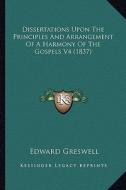 Dissertations Upon the Principles and Arrangement of a Harmony of the Gospels V4 (1837) di Edward Greswell edito da Kessinger Publishing