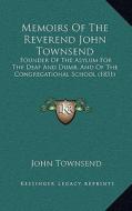 Memoirs of the Reverend John Townsend: Founder of the Asylum for the Deaf and Dumb, and of the Congregational School (1831) di John Townsend edito da Kessinger Publishing