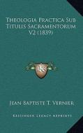 Theologia Practica Sub Titulis Sacramentorum V2 (1839) di Jean Baptiste T. Vernier edito da Kessinger Publishing