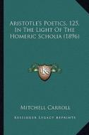 Aristotle's Poetics, 125, in the Light of the Homeric Scholia (1896) di Mitchell Carroll edito da Kessinger Publishing