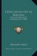 L'Education Des Le Berceau: Essai de Pedagogie Experimentale (1880) di Bernard Perez edito da Kessinger Publishing