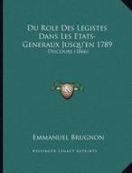 Du Role Des Legistes Dans Les Etats-Generaux Jusqu'en 1789: Discours (1866) di Emmanuel Brugnon edito da Kessinger Publishing