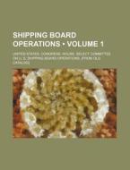 Shipping Board Operations (volume 1) di United States Congress Operations edito da General Books Llc