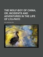 The Wolf-Boy of China; Or, Incidents and Adventures in the Life of Lyu-Payo di William Dalton edito da Rarebooksclub.com