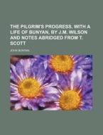 The Pilgrim's Progress. with a Life of Bunyan, by J.M. Wilson and Notes Abridged from T. Scott di John Bunyan edito da Rarebooksclub.com