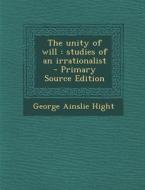 Unity of Will: Studies of an Irrationalist di George Ainslie Hight edito da Nabu Press