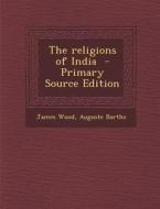 The Religions of India di James Wood, Auguste Barthe edito da Nabu Press