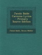 Jacobi Balde Carmina Lyrica - Primary Source Edition di Jakob Balde, Benno Muller-Hill edito da Nabu Press