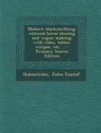 Modern Blacksmithing; Rational Horse Shoeing and Wagon Making; With Rules, Tables, Recipes, Etc... - Primary Source Edition di Holmstrom John Gustaf edito da Nabu Press