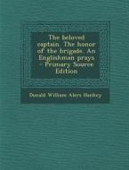 The Beloved Captain. the Honor of the Brigade. an Englishman Prays - Primary Source Edition di Donald William Alers Hankey edito da Nabu Press