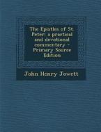 The Epistles of St. Peter: A Practical and Devotional Commentary - Primary Source Edition di John Henry Jowett edito da Nabu Press