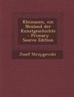 Kleinasien, Ein Neuland Der Kunstgeschichte - Primary Source Edition di Josef Strzygowski edito da Nabu Press