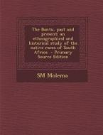 The Bantu, Past and Present; An Ethnographical and Historical Study of the Native Races of South Africa - Primary Source Edition di Sm Molema edito da Nabu Press