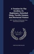 A Treatise On The Incubus, Or, Nightmare, Disturbed Sleep, Terrific Dreams, And Nocturnal Visions di John Augustine Waller edito da Sagwan Press