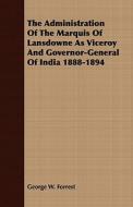 The Administration Of The Marquis Of Lansdowne As Viceroy And Governor-general Of India 1888-1894 di George W. Forrest edito da Read Books