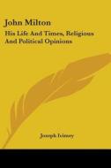 John Milton: His Life And Times, Religious And Political Opinions di Joseph Ivimey edito da Kessinger Publishing, Llc