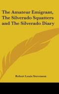 The Amateur Emigrant, the Silverado Squatters and the Silverado Diary di Robert Louis Stevenson edito da Kessinger Publishing