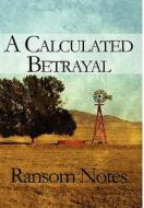 A Calculated Betrayal di Ransom Notes edito da Publishamerica