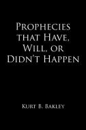 Prophecies that Have, Will, or Didn't Happen di Kurt B. Bakley edito da AuthorHouse