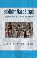 Publicity Made Simple: Success with Media Relations di David K. Ewen M. Ed edito da Createspace