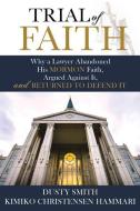 Trial of Faith: Why a Lawyer Abandoned His Mormon Faith, Argued Against It, and Returned to Defend It di Dusty Smith, Kimiko Christensen Hammari edito da CEDAR FORT INC