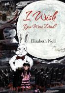 I Wish You Were Dead! di Elizabeth Noll edito da Xlibris