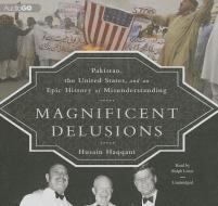 Magnificent Delusions: Pakistan, the United States, and an Epic History of Misunderstanding di Husain Haqqani edito da Audiogo