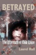 Betrayed: The Aftermath of Child Abuse di Laurel Hall edito da Createspace