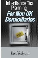 Inheritance Tax Planning for Non UK Domiciliaries di Lee Hadnum, MR Lee Hadnum edito da Createspace