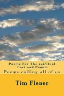 Poems for the Spiritual Lost and Found: Poems Calling All of Us di Tim a. Flener edito da Createspace