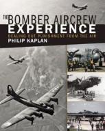 The Bomber Aircrew Experience: Dealing Out Punishment from the Air di Philip Kaplan edito da SKYHORSE PUB