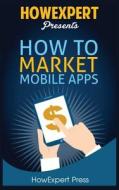 How to Market Mobile Apps: Your Step-By-Step Guide to Marketing Mobile Apps di Howexpert Press edito da Createspace Independent Publishing Platform