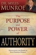 The Purpose and Power of Authority: Discovering the Power of Your Personal Domain di Myles Munroe edito da WHITAKER HOUSE