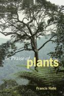 In Praise of Plants di Francis Halle, Francis Hallae edito da Timber Press