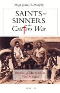 Saints and Sinners in the Cristero War: Stories of Martyrdom from Mexico di James Murphy edito da IGNATIUS PR