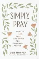 Simply Pray: How to Ask, Seek, and Knock for Answered Prayer di Deborah Hopper edito da DISCOVERY HOUSE