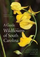 A Guide To The Wildflowers Of South Carolina di Patrick D. McMillan, Richard Dwight Porcher Jr., Douglas A. Rayner, David B. White edito da University Of South Carolina Press