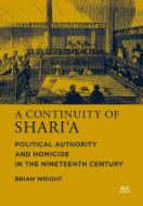 A Continuity of Shari'a: Political Authority and Homicide in the Nineteenth Century di Brian Wright edito da AMER UNIV IN CAIRO PR