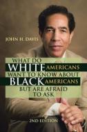 What Do White Americans Want To Know About Black Americans But Are Afraid To Ask di John H Davis edito da Xlibris Us