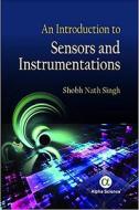 An Introduction To Sensors And Instrumentations di Shobh Nath Singh edito da Alpha Science International Ltd