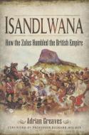 Isandlwana: How the Zulus Humbled the British Empire di Adrian Greaves edito da Pen & Sword Books Ltd