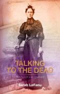 Talking to the Dead: Travels of a Biographer di Sarah Lefanu edito da SILVERWOOD BOOKS