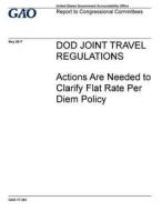 Dod Joint Travel Regulations: Actions Are Needed to Clarify Flat Rate Per Diem Policy di United States Government Account Office edito da Createspace Independent Publishing Platform